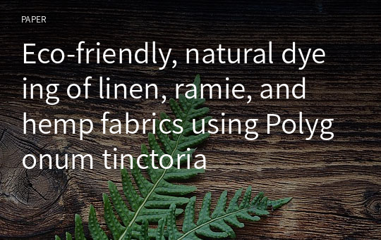 Eco-friendly, natural dyeing of linen, ramie, and hemp fabrics using Polygonum tinctoria