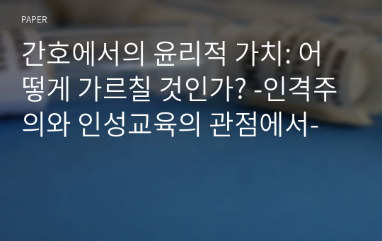 간호에서의 윤리적 가치: 어떻게 가르칠 것인가? -인격주의와 인성교육의 관점에서-