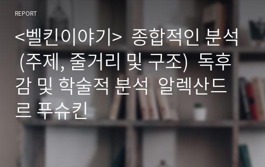 &lt;벨킨이야기&gt;  종합적인 분석 (주제, 줄거리 및 구조)  독후감 및 학술적 분석  알렉산드르 푸슈킨