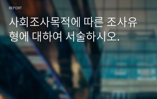 사회조사목적에 따른 조사유형에 대하여 서술하시오.