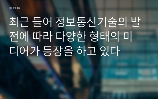 최근 들어 정보통신기술의 발전에 따라 다양한 형태의 미디어가 등장을 하고 있다