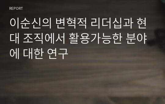 이순신의 변혁적 리더십과 현대 조직에서 활용가능한 분야에 대한 연구