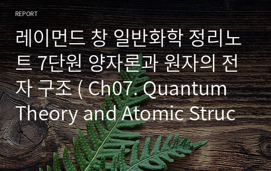 레이먼드 창 일반화학 정리노트 7단원 양자론과 원자의 전자 구조 ( Ch07. Quantum Theory and Atomic Structure )