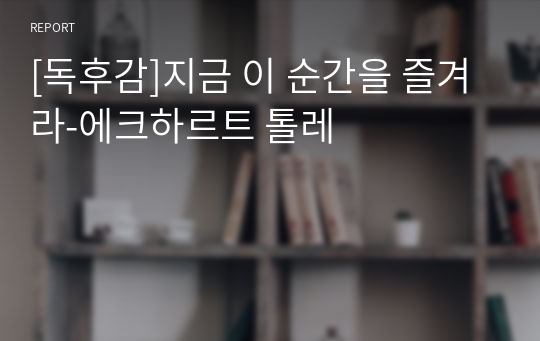 [독후감]지금 이 순간을 즐겨라-에크하르트 톨레