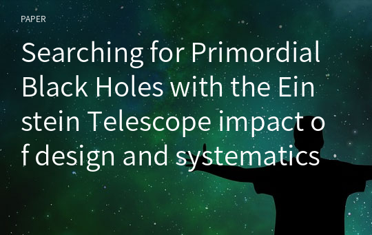 Searching for Primordial Black Holes with the Einstein Telescope impact of design and systematics, G. Franciolini, 2023, ET TDS 리뷰