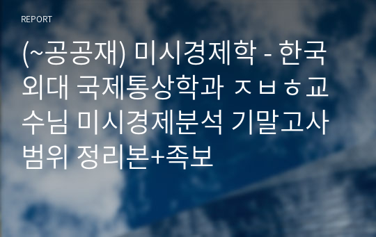 (~공공재) 미시경제학 - 한국외대 국제통상학과 ㅈㅂㅎ교수님 미시경제분석 기말고사범위 정리본+족보