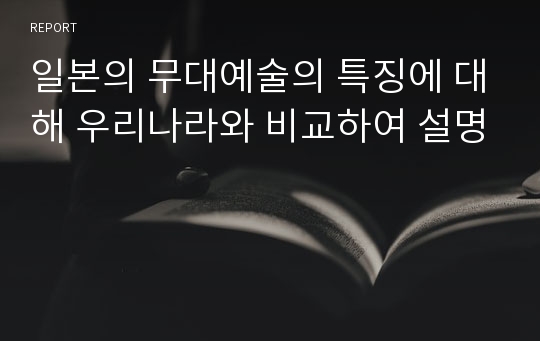 일본의 무대예술의 특징에 대해 우리나라와 비교하여 설명