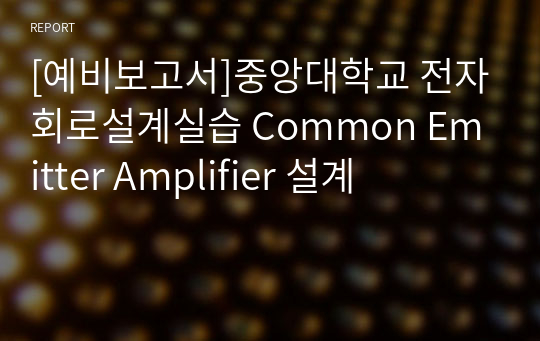 [예비보고서]중앙대학교 전자회로설계실습 Common Emitter Amplifier 설계