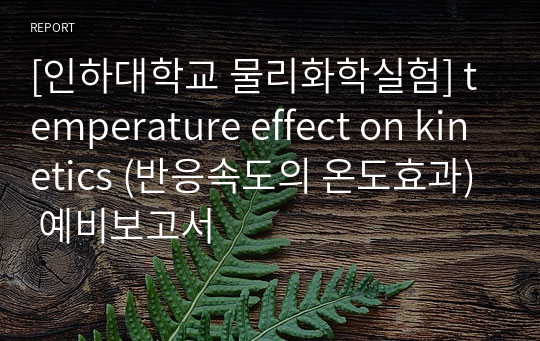 [인하대학교 물리화학실험] temperature effect on kinetics (반응속도의 온도효과) 예비보고서
