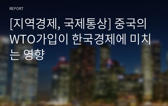 [지역경제, 국제통상] 중국의 WTO가입이 한국경제에 미치는 영향