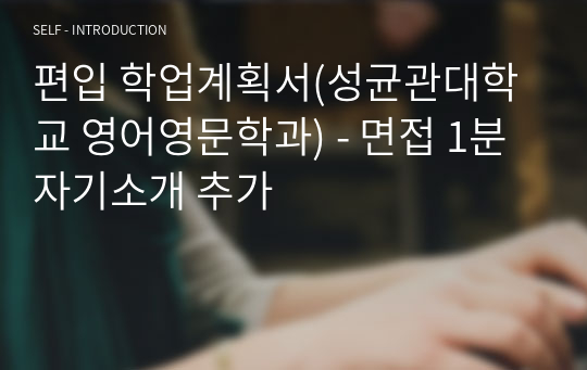 편입 학업계획서(성균관대학교 영어영문학과) - 면접 1분 자기소개 추가