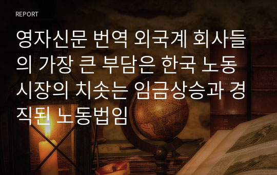 영자신문 번역 외국계 회사들의 가장 큰 부담은 한국 노동시장의 치솟는 임금상승과 경직된 노동법임