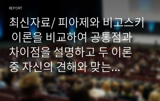 최신자료/ 피아제와 비고스키 이론을 비교하여 공통점과 차이점을 설명하고 두 이론 중 자신의 견해와 맞는 이론을 선택해 그 이유를 설명하시오.