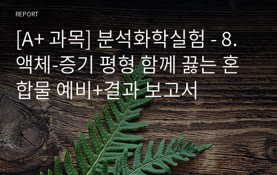 [A+ 과목] 분석화학실험 - 8. 액체-증기 평형 함께 끓는 혼합물 예비+결과 보고서