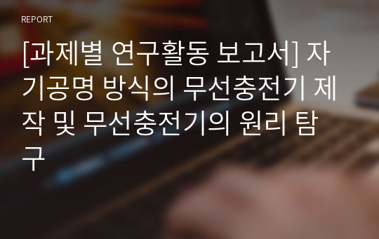 [과제별 연구활동 보고서] 자기공명 방식의 무선충전기 제작 및 무선충전기의 원리 탐구