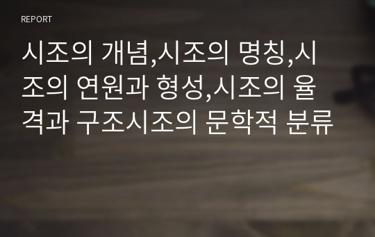 시조의 개념,시조의 명칭,시조의 연원과 형성,시조의 율격과 구조시조의 문학적 분류