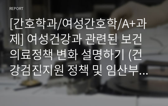 [간호학과/여성간호학/A+과제] 여성건강과 관련된 보건의료정책 변화 설명하기 (건강검진지원 정책 및 임산부 지원사업 정책)