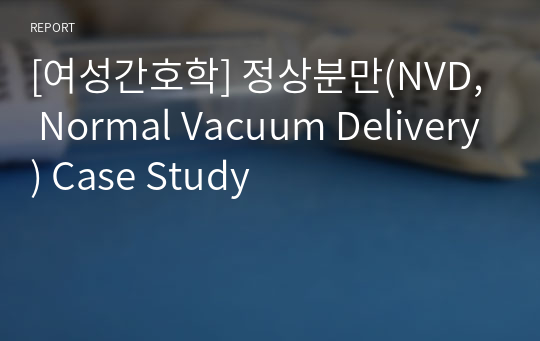 [여성간호학] 정상분만(NVD, Normal Vacuum Delivery) Case Study