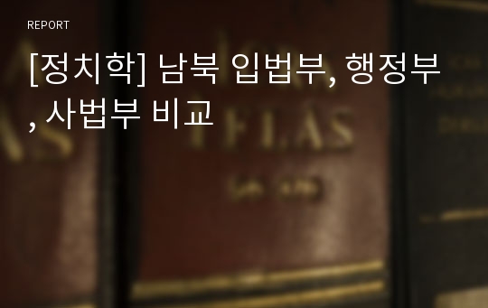 [정치학] 남북 입법부, 행정부, 사법부 비교