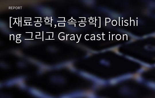 [재료공학,금속공학] Polishing 그리고 Gray cast iron