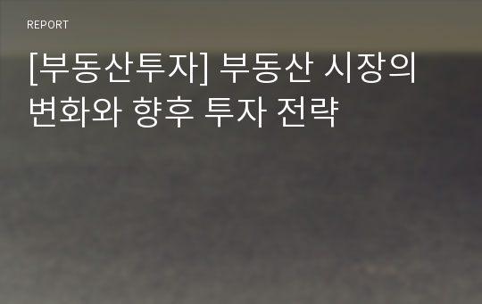 [부동산투자] 부동산 시장의 변화와 향후 투자 전략