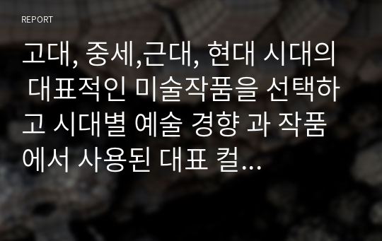 고대, 중세, 근대, 현대 시대의 대표적인 미술작품을 선택하고 시대별 예술 경향 과 작품에서 사용된 대표 컬러 팔레트를 추출하고 색기호, 계통 색명, 관용 색명을 기록하세요