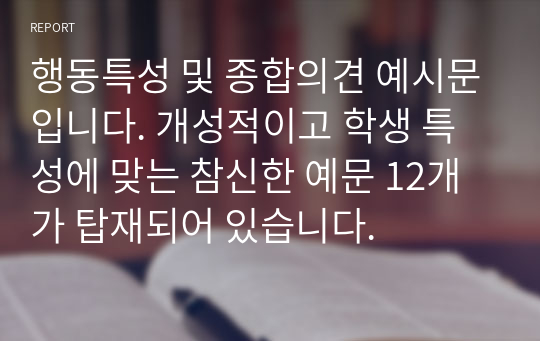 행동특성 및 종합의견 예시문입니다. 개성적이고 학생 특성에 맞는 참신한 예문 12개가 탑재되어 있습니다.