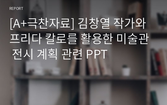 [A+극찬자료] 김창열 작가와 프리다 칼로를 활용한 미술관 전시 계획 관련 PPT