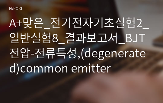 A+맞은_전기전자기초실험2_일반실험8_결과보고서_BJT전압-전류특성,(degenerated)common emitter