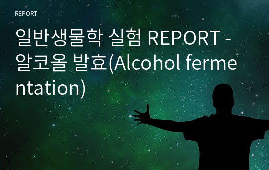 일반생물학 실험 REPORT - 알코올 발효(Alcohol fermentation)