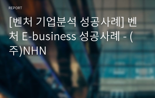 [벤처 기업분석 성공사례] 벤처 E-business 성공사례 - (주)NHN