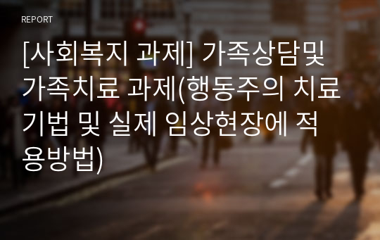 [사회복지 과제] 가족상담및가족치료(행동주의 치료기법 및 실제 임상현장에 적용방법)