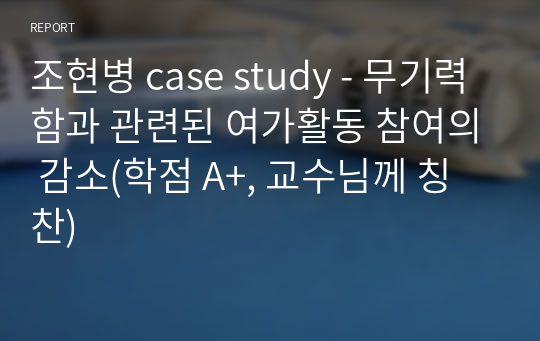 조현병 case study - 무기력함과 관련된 여가활동 참여의 감소(학점 A+, 교수님께 칭찬)