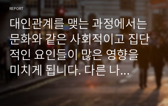 대인관계를 맺는 과정에서는 문화와 같은 사회적이고 집단적인 요인들이 많은 영향을 미치게 됩니다. 다른 나라와 비교하여 우리나라에서 대인관계에 많은 영향을 미치는 특별한 요소들은 무엇이 있다고 생각되시는지 토론해 보시기 바랍니다.