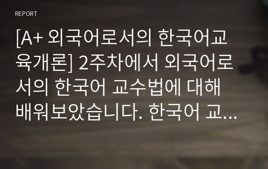 [A+ 외국어로서의 한국어교육개론] 2주차에서 외국어로서의 한국어 교수법에 대해 배워보았습니다. 한국어 교수법의 변천사를 간략히 정리하고 자신의 교실에 적용할 수 있는 교수 방법을 말하기 수업 사례를 예로 들어 설명하세요.