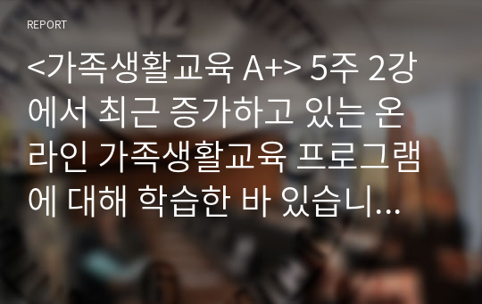 &lt;가족생활교육 A+&gt; 5주 2강에서 최근 증가하고 있는 온라인 가족생활교육 프로그램에 대해 학습한 바 있습니다. 온라인 가족생활교육이란 온라인 기술을 활용하여 개인과 가족의 삶의 질을 높이려는 노력인 동시에 프로그램으로 구성된 교육적 전략이나 구조를 말합니다. 잘 운영되고 있는 온라인 가족생활교육 프로그램에 대해 소개해주세요.