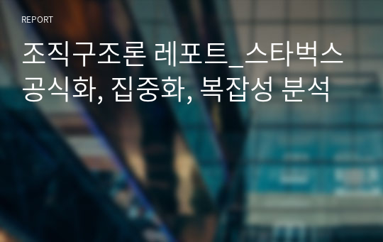 조직구조론 레포트_스타벅스 공식화, 집중화, 복잡성 분석