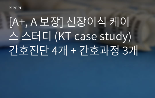 [A+, A 보장] 신장이식 케이스 스터디 (KT case study) 간호진단 4개 + 간호과정 3개