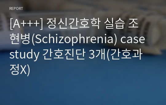 [A+++] 정신간호학 실습 조현병(Schizophrenia) case study 간호진단 3개(간호과정X)