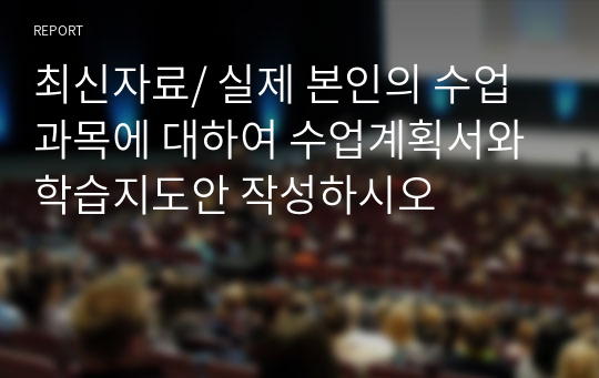 최신자료/ 실제 본인의 수업과목에 대하여 수업계획서와 학습지도안 작성하시오