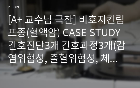 [A+ 교수님 극찬] 비호지킨림프종(혈액암) CASE STUDY 간호진단3개 간호과정3개(감염위험성, 출혈위험성, 체액부족)