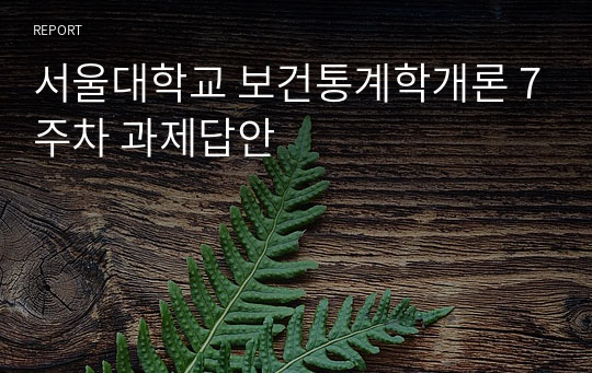 서울대학교 보건통계학개론 7주차 과제답안