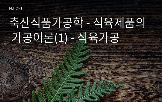 축산식품가공학 - 식육제품의 가공이론(1) - 식육가공