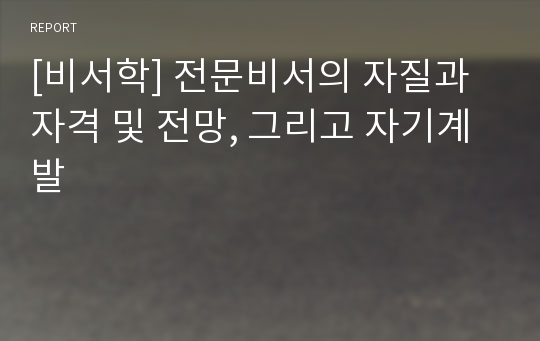 [비서학] 전문비서의 자질과 자격 및 전망, 그리고 자기계발