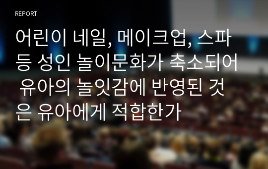 어린이 네일, 메이크업, 스파 등 성인 놀이문화가 축소되어 유아의 놀잇감에 반영된 것은 유아에게 적합한가