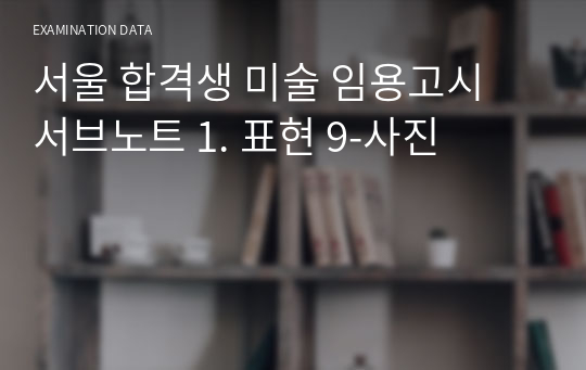 서울 합격생 미술 임용고시 서브노트 1. 표현 9-사진