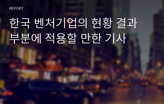 한국 벤처기업의 현황 결과 부분에 적용할 만한 기사