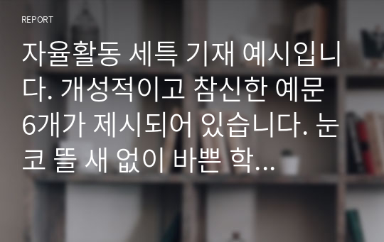 자율활동 세특 기재 예시입니다. 개성적이고 참신한 예문 6개가 제시되어 있습니다. 눈코 뜰 새 없이 바쁜 학기 말에 유용하게 사용하시길 바랍니다.