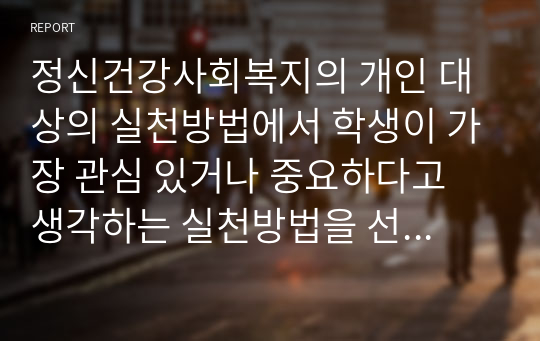 정신건강사회복지의 개인 대상의 실천방법에서 학생이 가장 관심 있거나 중요하다고 생각하는 실천방법을 선택하고, 이를 선정한 실천방법의 이유와 주요내용, 사회복지적인 유용성에 대해 설명하세요.