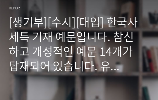 [생기부][수시][대입] 한국사 세특 기재 예문입니다. 참신하고 개성적인 예문 14개가 탑재되어 있습니다. 유용하게 사용하시길 바랍니다.